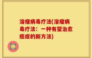 溶瘤病毒疗法(溶瘤病毒疗法：一种有望治愈癌症的新方法)