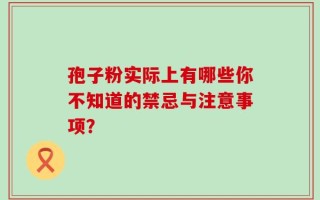 孢子粉实际上有哪些你不知道的禁忌与注意事项？