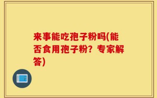来事能吃孢子粉吗(能否食用孢子粉？专家解答)