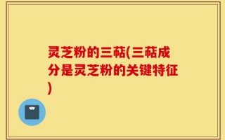 灵芝粉的三萜(三萜成分是灵芝粉的关键特征)