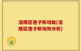 涪陵区孢子粉功能(涪陵区孢子粉功效分析)