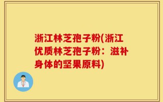浙江林芝孢子粉(浙江优质林芝孢子粉：滋补身体的坚果原料)