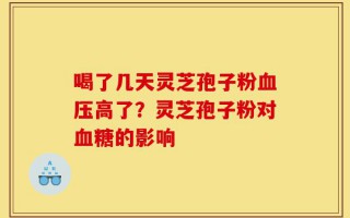喝了几天灵芝孢子粉血压高了？灵芝孢子粉对血糖的影响