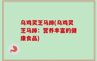 乌鸡灵芝马蹄(乌鸡灵芝马蹄：营养丰富的健康食品)