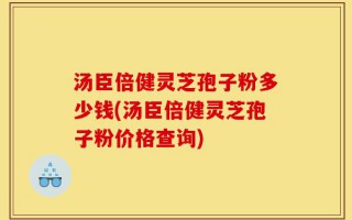 汤臣倍健灵芝孢子粉多少钱(汤臣倍健灵芝孢子粉价格查询)
