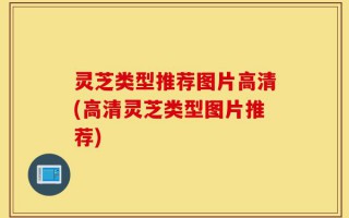 灵芝类型推荐图片高清(高清灵芝类型图片推荐)