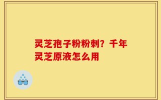 灵芝孢子粉粉刺？千年灵芝原液怎么用