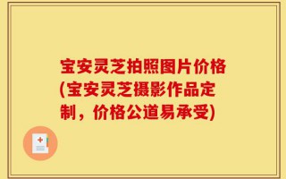 宝安灵芝拍照图片价格(宝安灵芝摄影作品定制，价格公道易承受)