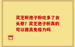 灵芝粉孢子粉吃多了会头晕？灵芝孢子粉真的可以提高免疫力吗