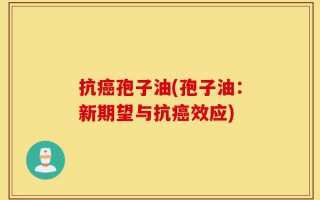 抗癌孢子油(孢子油：新期望与抗癌效应)
