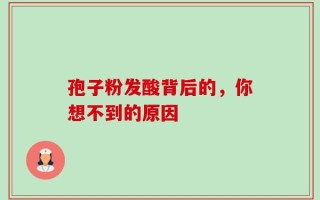 孢子粉发酸背后的，你想不到的原因