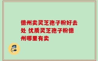 德州卖灵芝孢子粉好去处 优质灵芝孢子粉德州哪里有卖