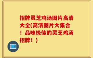 招牌灵芝鸡汤图片高清大全(高清图片大集合！品味极佳的灵芝鸡汤招牌！)