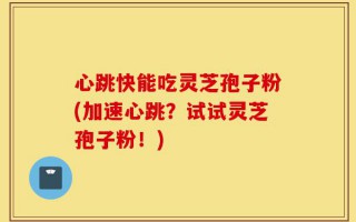 心跳快能吃灵芝孢子粉(加速心跳？试试灵芝孢子粉！)