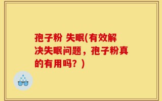 孢子粉 失眠(有效解决失眠问题，孢子粉真的有用吗？)