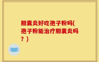 胆囊炎好吃孢子粉吗(孢子粉能治疗胆囊炎吗？)