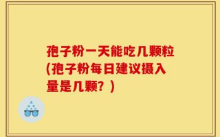 孢子粉一天能吃几颗粒(孢子粉每日建议摄入量是几颗？)