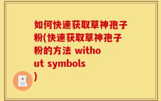 如何快速获取草神孢子粉(快速获取草神孢子粉的方法 without symbols)