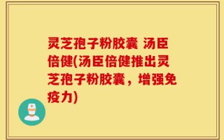 灵芝孢子粉胶囊 汤臣倍健(汤臣倍健推出灵芝孢子粉胶囊，增强免疫力)