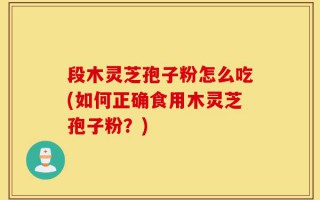 段木灵芝孢子粉怎么吃(如何正确食用木灵芝孢子粉？)