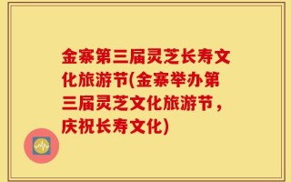 金寨第三届灵芝长寿文化旅游节(金寨举办第三届灵芝文化旅游节，庆祝长寿文化)