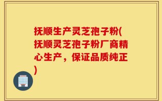 抚顺生产灵芝孢子粉(抚顺灵芝孢子粉厂商精心生产，保证品质纯正)