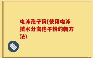 电泳孢子粉(使用电泳技术分离孢子粉的新方法)