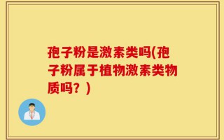 孢子粉是激素类吗(孢子粉属于植物激素类物质吗？)
