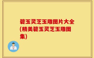 碧玉灵芝玉雕图片大全(精美碧玉灵芝玉雕图集)