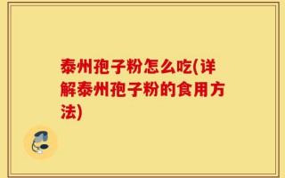 泰州孢子粉怎么吃(详解泰州孢子粉的食用方法)