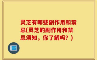 灵芝有哪些副作用和禁忌(灵芝的副作用和禁忌须知，你了解吗？)