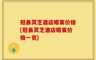 冠县灵芝酒店婚宴价格(冠县灵芝酒店婚宴价格一览)