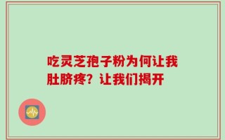 吃灵芝孢子粉为何让我肚脐疼？让我们揭开