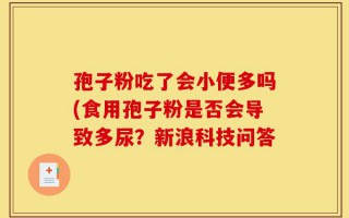 孢子粉吃了会小便多吗(食用孢子粉是否会导致多尿？新浪科技问答