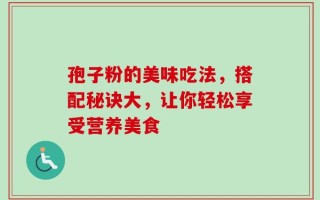 孢子粉的美味吃法，搭配秘诀大，让你轻松享受营养美食