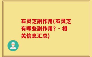 石灵芝副作用(石灵芝有哪些副作用？- 相关信息汇总)