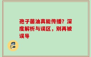 孢子菌油真能传播？深度解析与误区，别再被误导