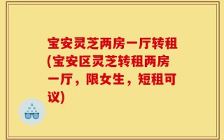 宝安灵芝两房一厅转租(宝安区灵芝转租两房一厅，限女生，短租可议)