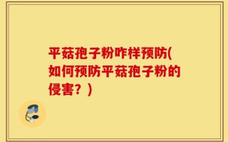 平菇孢子粉咋样预防(如何预防平菇孢子粉的侵害？)