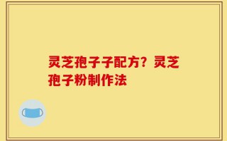 灵芝孢子子配方？灵芝孢子粉制作法