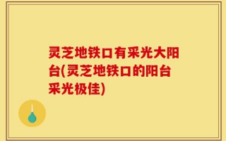 灵芝地铁口有采光大阳台(灵芝地铁口的阳台采光极佳)