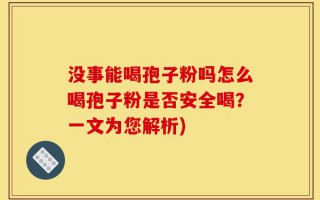 没事能喝孢子粉吗怎么喝孢子粉是否安全喝？一文为您解析)