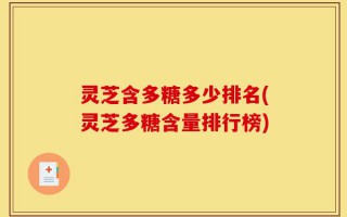 灵芝含多糖多少排名(灵芝多糖含量排行榜)