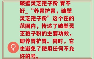 破壁灵芝孢子粉 胃不好_“养胃护胃，破壁灵芝孢子粉”这个在的范围内，传达了破壁灵芝孢子粉的主要功效，即养胃护胃。同时，它也避免了使用任何不允许的号。