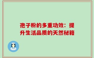 孢子粉的多重功效：提升生活品质的天然秘籍