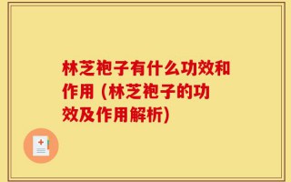 林芝袍子有什么功效和作用 (林芝袍子的功效及作用解析)
