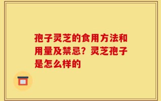 孢子灵芝的食用方法和用量及禁忌？灵芝孢子是怎么样的