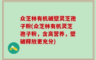 众芝林有机破壁灵芝孢子粉(众芝林有机灵芝孢子粉，含高营养，壁破释放更充分)