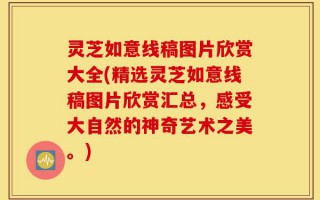 灵芝如意线稿图片欣赏大全(精选灵芝如意线稿图片欣赏汇总，感受大自然的神奇艺术之美。)