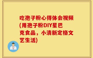 吃孢子粉心得体会视频(用孢子粉DIY星巴克食品，小清新定格文艺生活)
